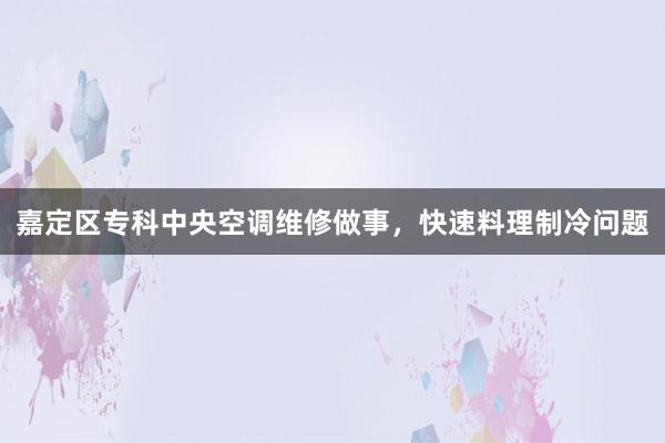 嘉定区专科中央空调维修做事，快速料理制冷问题