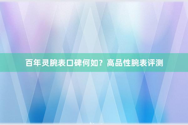 百年灵腕表口碑何如？高品性腕表评测